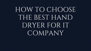 Read more about the article How to Choose the Best Hand Dryer for IT Company