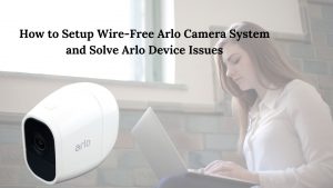 Read more about the article How to Setup Wire-Free Arlo Camera System and Solve Arlo Device Issues